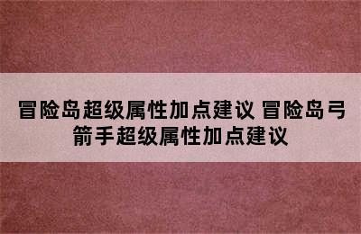 冒险岛超级属性加点建议 冒险岛弓箭手超级属性加点建议